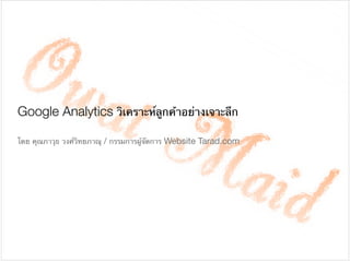 Google Analytics วิเคราะห์ลูกค้าอย่างเจาะลึก
โดย คุณภาวุธ วงศ์วิทยภาณุ / กรรมการผู้จัดการ Website Tarad.com
 