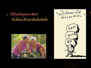 6. ให้ถือหลักพุทธภาษิตว่า
"สิ่งทั้งปวงไม่ควรยึดมั่นถือมั่น"
 