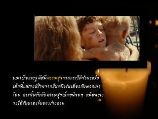 2.มาเรียและลูคัสมีความสุขจากการได้ช่วยเหลือ
เด็กที่เคราะห์ร้ายจากสึนามิเช่นเดียวกับพวกเขา
โดย การยิ้มรับกับความสุขเล็กๆน้อยๆ แม้ตนเอง
จะได้รับบาดเจ็บทางร่างกาย
 