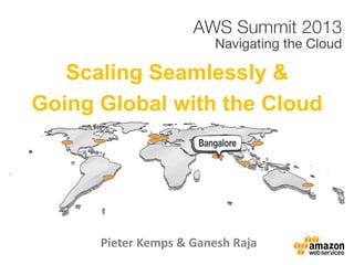 Scaling Seamlessly &
Going Global with the Cloud
Pieter Kemps & Ganesh Raja
 