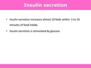 Insulin secretion
• Insulin secretion increases almost 10 folds within 5 to 10
minutes of food intake.
• Insulin secretion is stimulated by glucose
 