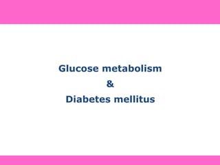 Glucose metabolism
&
Diabetes mellitus
 
