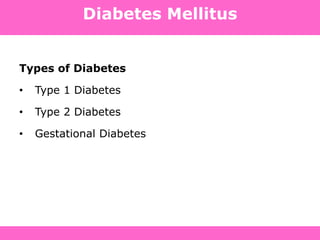 Diabetes Mellitus
Types of Diabetes
• Type 1 Diabetes
• Type 2 Diabetes
• Gestational Diabetes
 