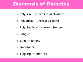 Diagnosis of Diabetes
 Polyuria – Increased micturition
 Polydipsia – Increased thirst
 Polyphagia – Increased hunger
 Fatigue
 Skin infections
 Impotence
 Tingling, numbness
 