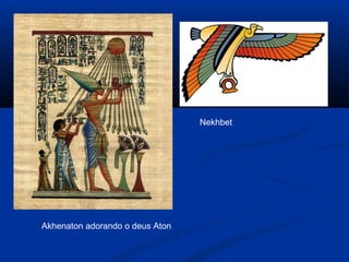 Akhenaton adorando o deus Aton
Nekhbet
 