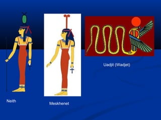 Neith
Meskhenet
Uadjit (Wadjet)
 