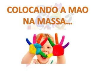 COLOCANDO A MAO
NA MASSA…
 