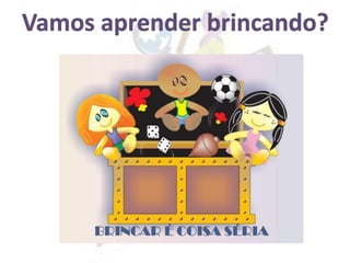 Vamos aprender brincando?
 