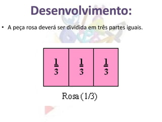 • A peça rosa deverá ser dividida em três partes iguais.
 