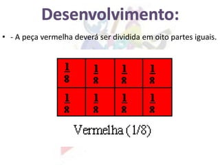 • - A peça vermelha deverá ser dividida em oito partes iguais.
 