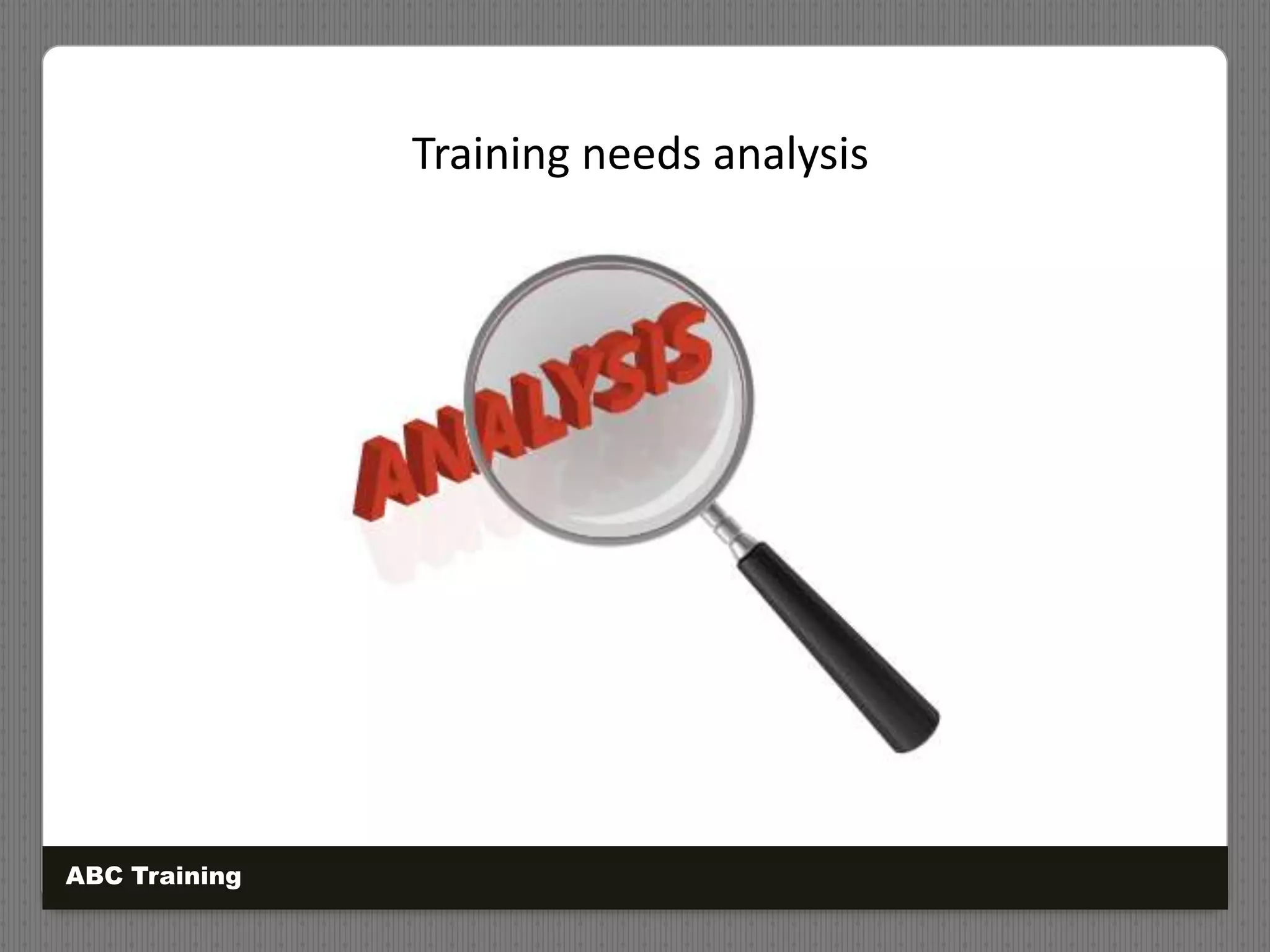 Training needs analysis
ABC Training
 