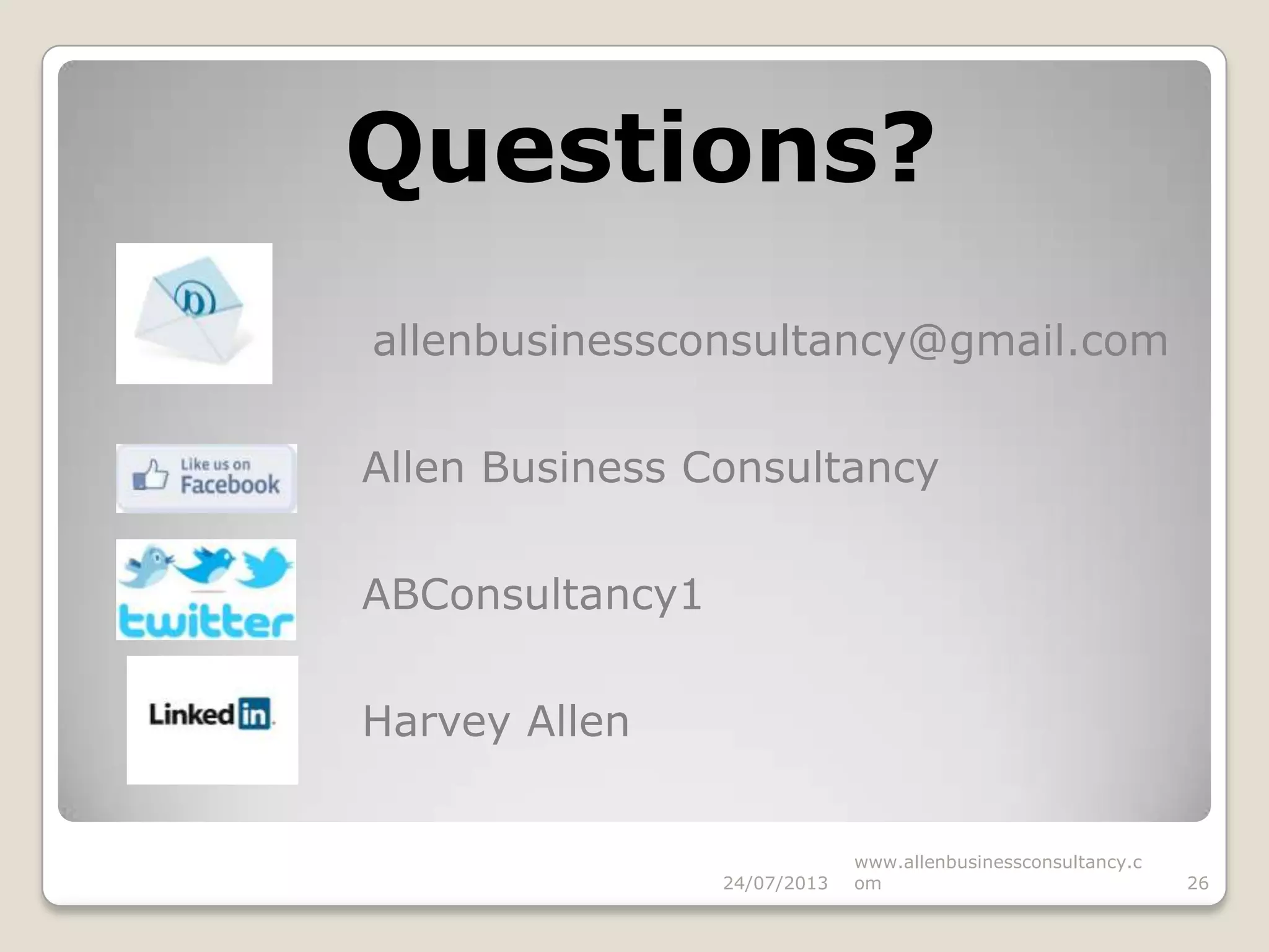 Questions?
24/07/2013 26
www.allenbusinessconsultancy.c
om
allenbusinessconsultancy@gmail.com
Allen Business Consultancy
ABConsultancy1
Harvey Allen
 