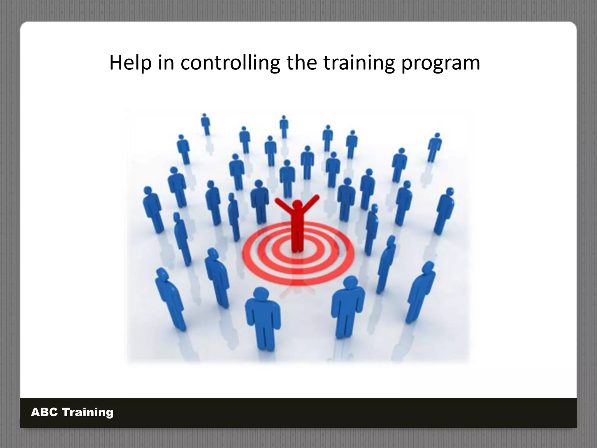 Help in controlling the training program
ABC Training
 