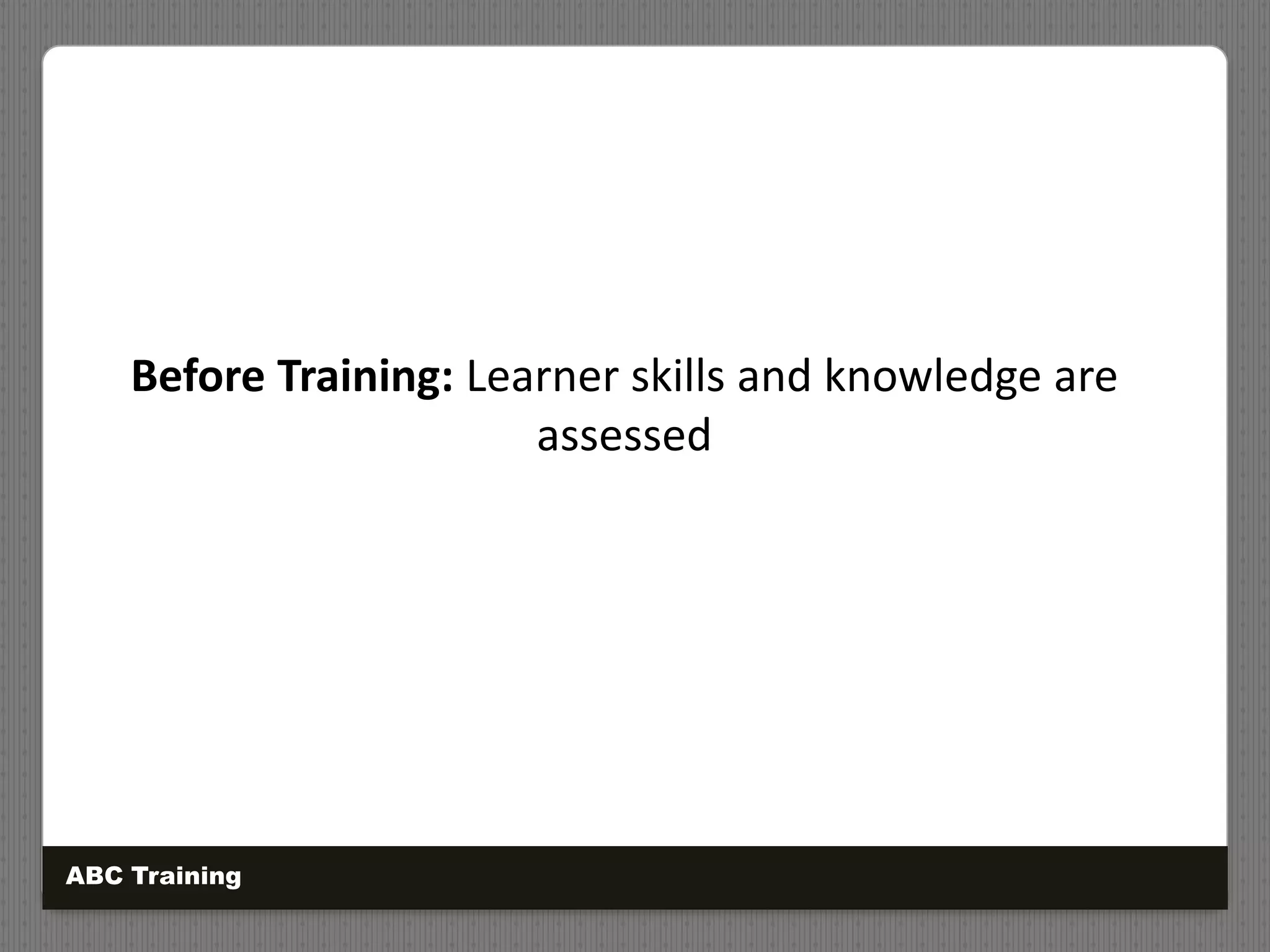 Before Training: Learner skills and knowledge are
assessed
ABC Training
 