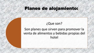 Planes de alojamiento:
¿Que son?
Son planes que sirven para promover la
venta de alimentos y bebidas propias del
hotel
 