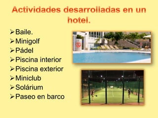 Baile.
Minigolf
Pádel
Piscina interior
Piscina exterior
Miniclub
Solárium
Paseo en barco
 
