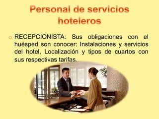 o RECEPCIONISTA: Sus obligaciones con el
huésped son conocer: Instalaciones y servicios
del hotel, Localización y tipos de cuartos con
sus respectivas tarifas.
 