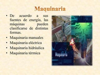 • De acuerdo a sus
fuentes de energía, las
máquinas pueden
clasificarse de distintas
formas.
• Maquinaria manuales
• Maquinaria eléctrica
• Maquinaria hidráulica
• Maquinaria térmica
 