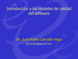 Introducción a los modelos de calidad
del software
Dr. Juan Pablo Carvallo Vega
jpcarvallo@gmail.com
 