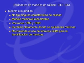 Estándares de modelos de calidad: IEEE 1061
 Modelo a la medida:
 No fija ninguna característica de calidad
 Modelo mul...