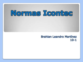 Normas Icontec
Brahian Leandro Martínez
10-1
 