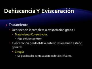  Tratamiento
 Dehiscencia incompleta o evisceración grado I
 Tratamiento Conservador.
 Faja de Montgomery.
 Evisceración grado II-III o anteriores en buen estado
general
 Cirugía
 Se pueden dar puntos capitonados de refuerzo.
 