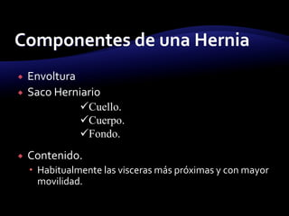  Envoltura
 Saco Herniario
 Contenido.
 Habitualmente las visceras más próximas y con mayor
movilidad.
Cuello.
Cuerpo.
Fondo.
 