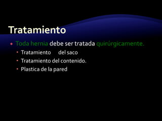 Toda hernia debe ser tratada quirúrgicamente.
 Tratamiento del saco
 Tratamiento del contenido.
 Plastica de la pared
 