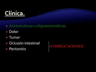 Asintomáticas u oligosintomáticas
 Dolor
 Tumor
 Oclusión intestinal
 Peritonitis
COMPLICACIONES
 