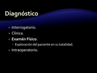  Interrogatorio.
 Clínica.
 Examén Físico.
 Exploración del paciente en su totalidad.
 Intraoperatorio.
 