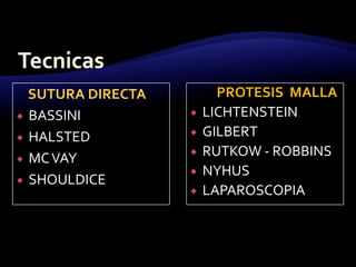 SUTURA DIRECTA
 BASSINI
 HALSTED
 MCVAY
 SHOULDICE
PROTESIS MALLA
 LICHTENSTEIN
 GILBERT
 RUTKOW - ROBBINS
 NYHUS
 LAPAROSCOPIA
 