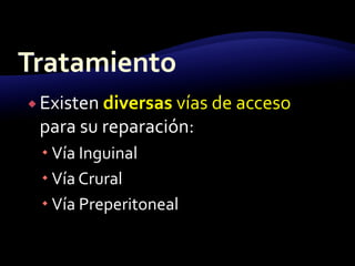  Existen diversas vías de acceso
para su reparación:
 Vía Inguinal
 Vía Crural
 Vía Preperitoneal
 