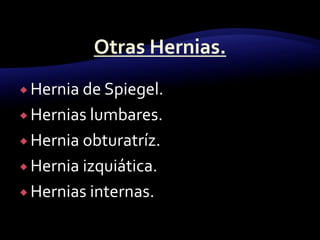  Hernia de Spiegel.
 Hernias lumbares.
 Hernia obturatríz.
 Hernia izquiática.
 Hernias internas.
 