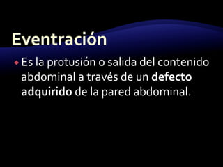 Es la protusión o salida del contenido
abdominal a través de un defecto
adquirido de la pared abdominal.
 