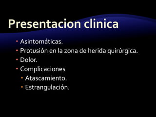  Asintomáticas.
 Protusión en la zona de herida quirúrgica.
 Dolor.
 Complicaciones
 Atascamiento.
 Estrangulación.
 