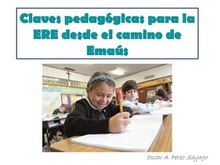 Claves pedagógicas para la
ERE desde el camino de
Emaús
Claves pedagógicas para la
ERE desde el camino de
Emaús
 