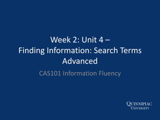 Week 2: Unit 4 –
Finding Information: Search Terms
Advanced
CAS101 Information Fluency
 