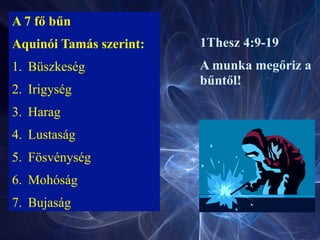A 7 fő bűn
Aquinói Tamás szerint:
1. Büszkeség
2. Irigység
3. Harag
4. Lustaság
5. Fösvénység
6. Mohóság
7. Bujaság
1Thesz 4:9-19
A munka megőriz a
bűntől!
 