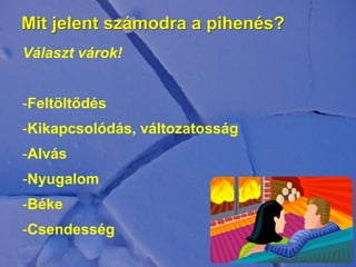 Mit jelent számodra a pihenés?
Választ várok!
-Feltöltődés
-Kikapcsolódás, változatosság
-Alvás
-Nyugalom
-Béke
-Csendesség
 