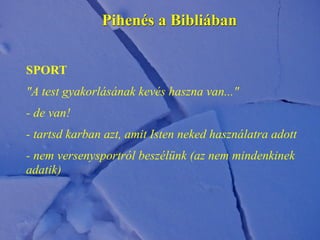 Pihenés a Bibliában
SPORT
"A test gyakorlásának kevés haszna van..."
- de van!
- tartsd karban azt, amit Isten neked használatra adott
- nem versenysportról beszélünk (az nem mindenkinek
adatik)
 