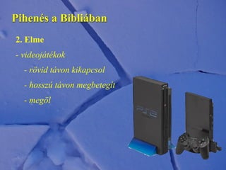 Pihenés a Bibliában
2. Elme
- videojátékok
- rövid távon kikapcsol
- hosszú távon megbetegít
- megöl
 