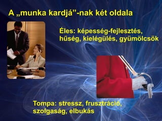 A „munka kardjá”-nak két oldala
Tompa: stressz, frusztráció,
szolgaság, elbukás
Éles: képesség-fejlesztés,
hűség, kielégülés, gyümölcsök
 