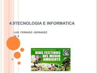 4.9TECNOLOGIA E INFORMATICA
LUIS FERNADO HERNADEZ
10 -5
 