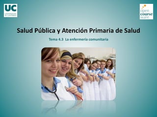 Tema	
  4.3	
  	
  La	
  enfermería	
  comunitaria	
  
Salud	
  Pública	
  y	
  Atención	
  Primaria	
  de	
  Salud	
  
 