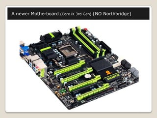 A newer Motherboard (Core iX 3rd Gen) [NO Northbridge]
 