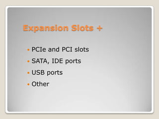 Expansion Slots +
 PCIe and PCI slots
 SATA, IDE ports
 USB ports
 Other
 