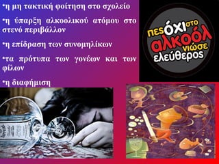 •η μη τακτική φοίτηση στο σχολείο
•η ύπαρξη αλκοολικού ατόμου στο
στενό περιβάλλον
•η επίδραση των συνομηλίκων
•τα πρότυπα των γονέων και των
φίλων
•η διαφήμιση
 