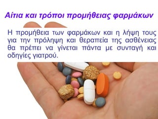Αίτια και τρόποι προμήθειας φαρμάκων
Η προμήθεια των φαρμάκων και η λήψη τους
για την πρόληψη και θεραπεία της ασθένειας
θα πρέπει να γίνεται πάντα με συνταγή και
οδηγίες γιατρού.
 