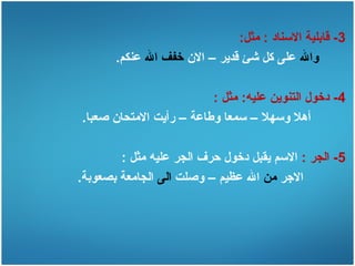 3:‫مثل‬ : ‫النسناد‬ ‫قابلية‬ -
‫وال‬‫ال ن‬ – ‫قدير‬ ‫شئ‬ ‫كل‬ ‫على‬‫ال‬ ‫خفف‬.‫عنكم‬
4: ‫مثل‬ :‫عليه‬ ‫التنوين‬ ‫دخول‬ -
.‫صعبا‬ ‫المتحا ن‬ ‫رأيت‬ – ‫وطاعة‬ ‫نسمعا‬ – ‫ونسهل‬ ‫أهل‬
5: ‫الجر‬ -: ‫مثل‬ ‫عليه‬ ‫الجر‬ ‫حرف‬ ‫دخول‬ ‫يقبل‬ ‫النسم‬
‫الرجر‬‫من‬‫وصلت‬ – ‫عظيم‬ ‫ال‬‫الى‬.‫بصعوبة‬ ‫الجامعة‬
 