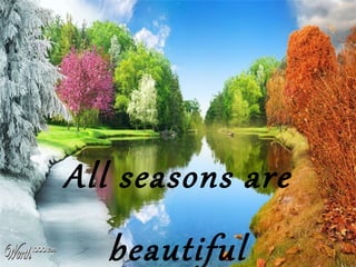 All seasons are
beautiful
 